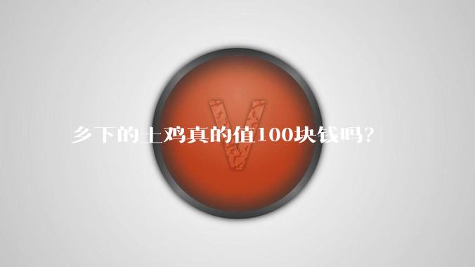 乡下的土鸡真的值100块钱吗？